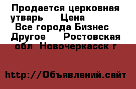 Продается церковная утварь . › Цена ­ 6 200 - Все города Бизнес » Другое   . Ростовская обл.,Новочеркасск г.